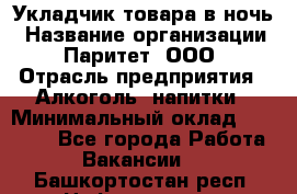 Укладчик товара в ночь › Название организации ­ Паритет, ООО › Отрасль предприятия ­ Алкоголь, напитки › Минимальный оклад ­ 26 000 - Все города Работа » Вакансии   . Башкортостан респ.,Нефтекамск г.